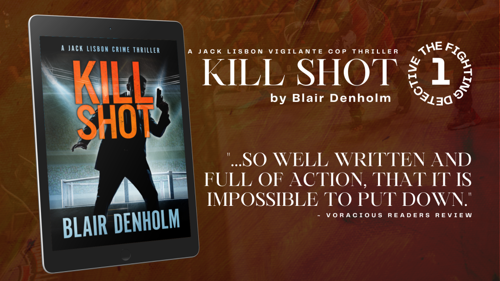 KILL SHOT by Blair Denholm tour banner; Partners In Crime Virtual Book Tours; sepia-toned boxing ring background, KILL SHOT by Blair Denholm, A Jack Lisbon Vigilante Cop Thriller; The Fighting Detecting #1. Quote: "...So well written and full of action, that it is impossible to put down." - Voracious Readers Review; picture on the left of an ereader with book cover featuring a boxing ring in the background, a man holding a gun in the foreground, KILL SHOT in red letters covering the man's face, and Blair Denholm covering his lower legs.
