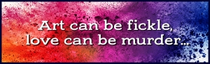 "Art can be fickle, love can be murder..."